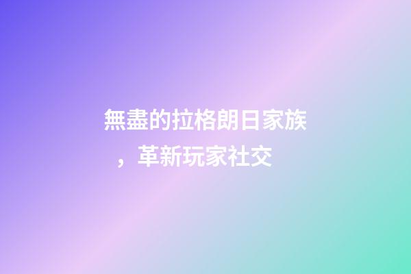 無盡的拉格朗日家族，革新玩家社交-第1張-觀點-玄機派